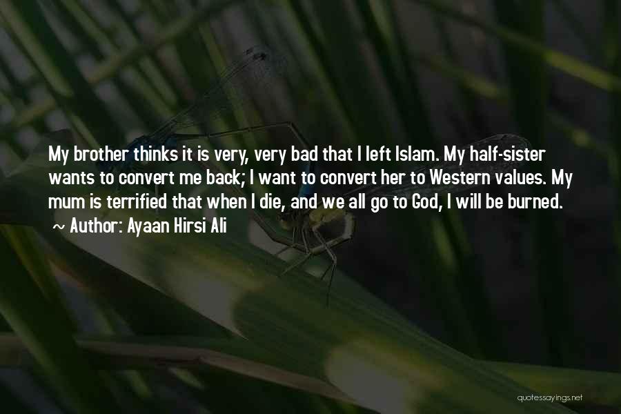 Ayaan Hirsi Ali Quotes: My Brother Thinks It Is Very, Very Bad That I Left Islam. My Half-sister Wants To Convert Me Back; I