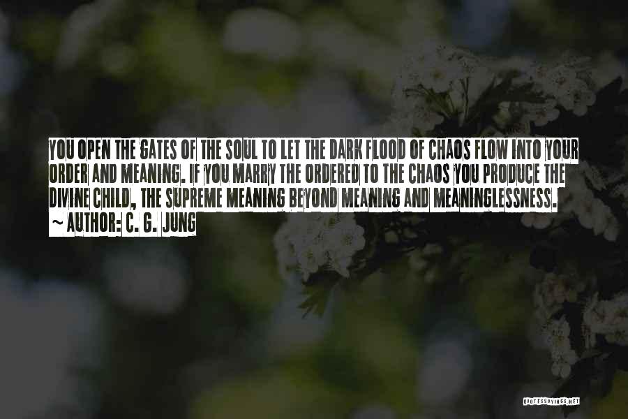 C. G. Jung Quotes: You Open The Gates Of The Soul To Let The Dark Flood Of Chaos Flow Into Your Order And Meaning.