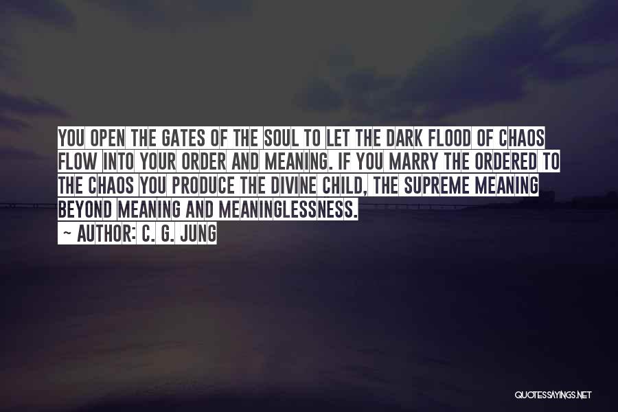 C. G. Jung Quotes: You Open The Gates Of The Soul To Let The Dark Flood Of Chaos Flow Into Your Order And Meaning.