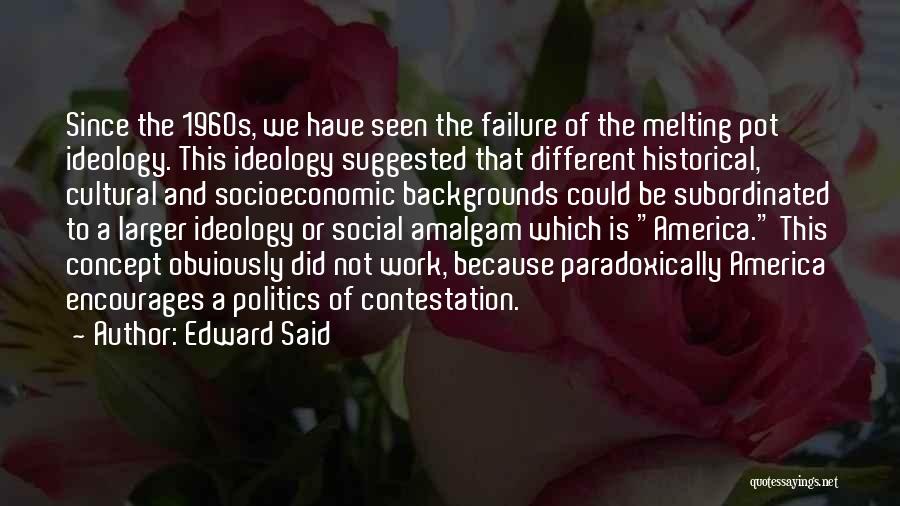 Edward Said Quotes: Since The 1960s, We Have Seen The Failure Of The Melting Pot Ideology. This Ideology Suggested That Different Historical, Cultural