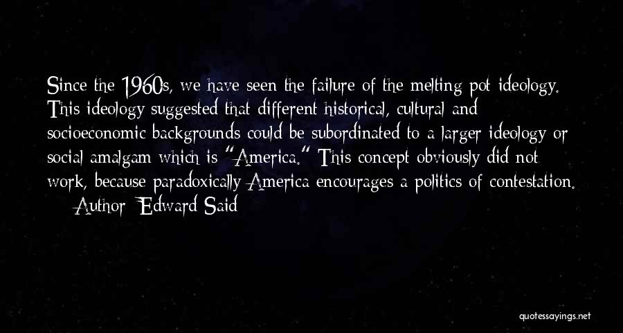 Edward Said Quotes: Since The 1960s, We Have Seen The Failure Of The Melting Pot Ideology. This Ideology Suggested That Different Historical, Cultural