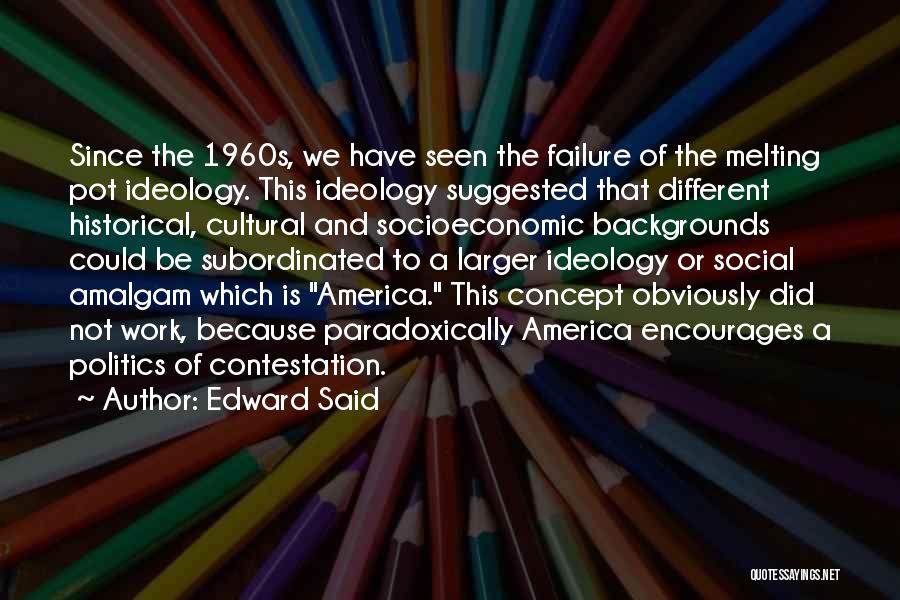 Edward Said Quotes: Since The 1960s, We Have Seen The Failure Of The Melting Pot Ideology. This Ideology Suggested That Different Historical, Cultural