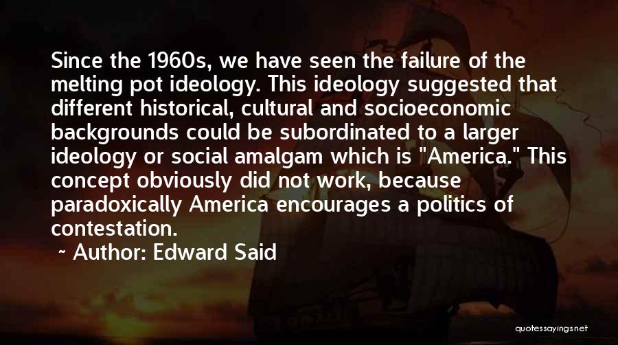 Edward Said Quotes: Since The 1960s, We Have Seen The Failure Of The Melting Pot Ideology. This Ideology Suggested That Different Historical, Cultural