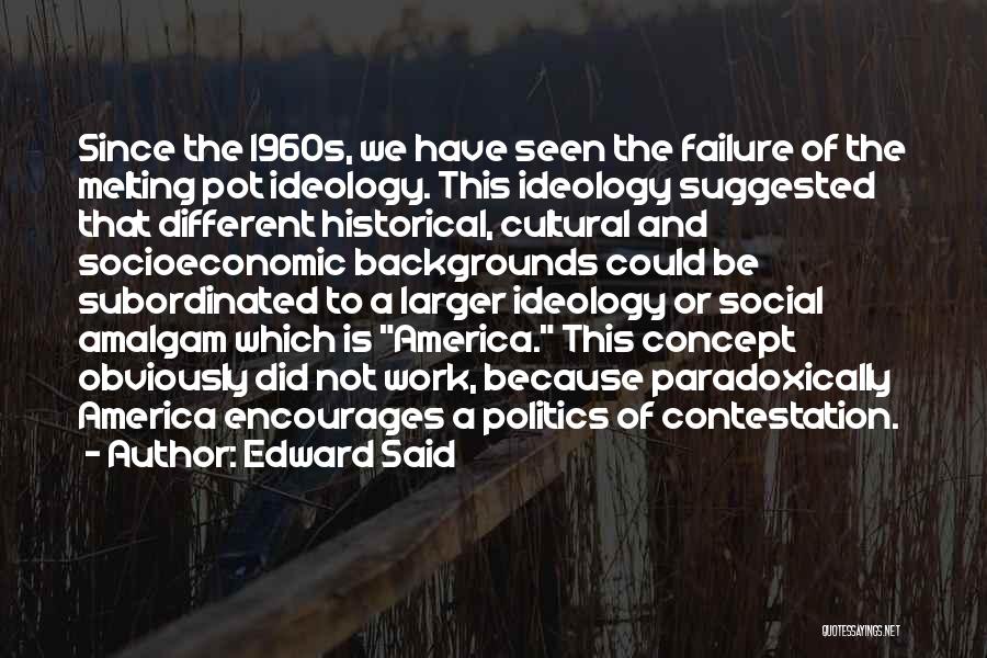 Edward Said Quotes: Since The 1960s, We Have Seen The Failure Of The Melting Pot Ideology. This Ideology Suggested That Different Historical, Cultural