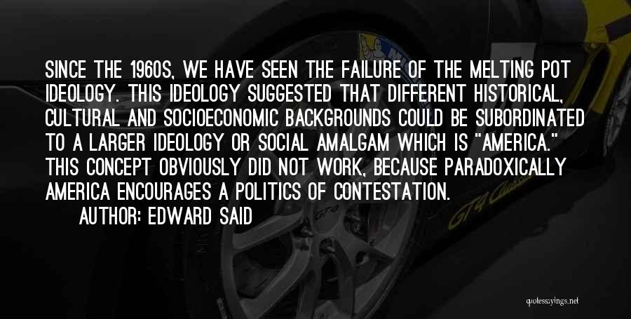 Edward Said Quotes: Since The 1960s, We Have Seen The Failure Of The Melting Pot Ideology. This Ideology Suggested That Different Historical, Cultural