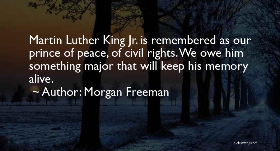 Morgan Freeman Quotes: Martin Luther King Jr. Is Remembered As Our Prince Of Peace, Of Civil Rights. We Owe Him Something Major That