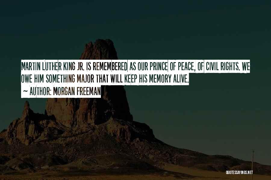 Morgan Freeman Quotes: Martin Luther King Jr. Is Remembered As Our Prince Of Peace, Of Civil Rights. We Owe Him Something Major That