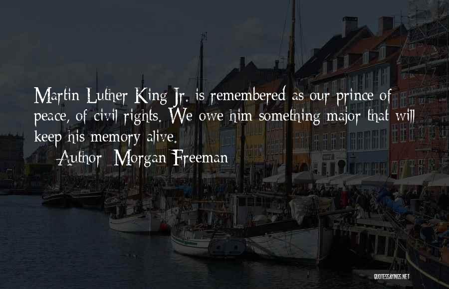 Morgan Freeman Quotes: Martin Luther King Jr. Is Remembered As Our Prince Of Peace, Of Civil Rights. We Owe Him Something Major That