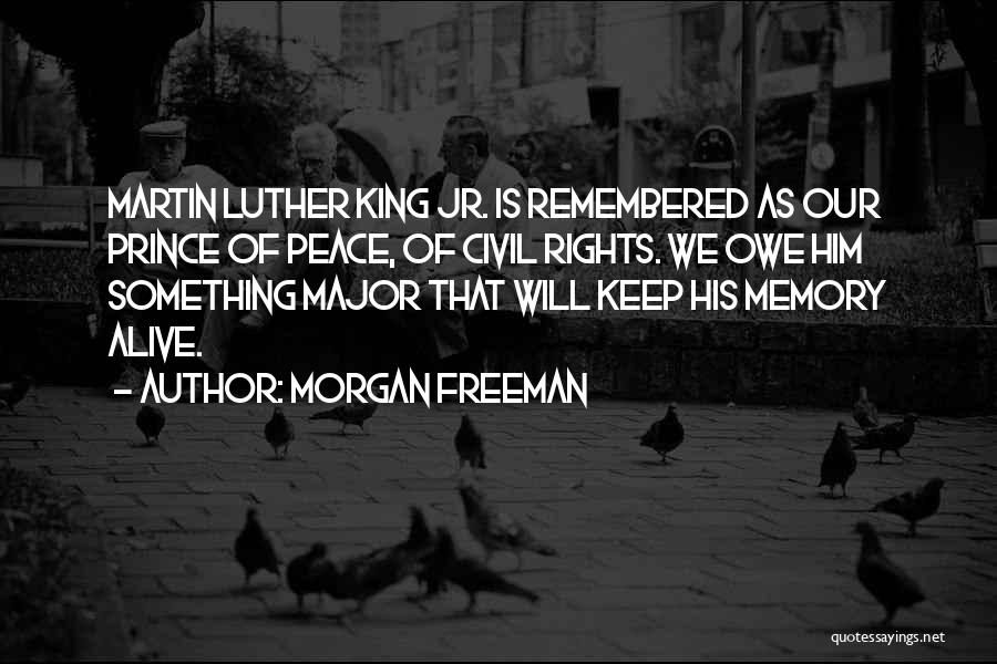 Morgan Freeman Quotes: Martin Luther King Jr. Is Remembered As Our Prince Of Peace, Of Civil Rights. We Owe Him Something Major That