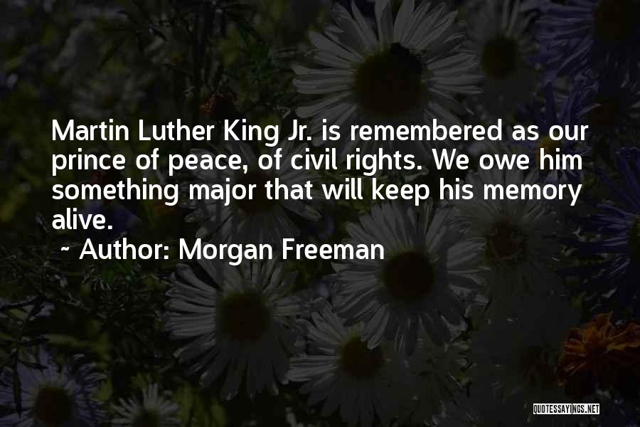 Morgan Freeman Quotes: Martin Luther King Jr. Is Remembered As Our Prince Of Peace, Of Civil Rights. We Owe Him Something Major That
