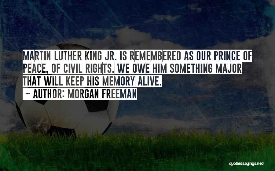 Morgan Freeman Quotes: Martin Luther King Jr. Is Remembered As Our Prince Of Peace, Of Civil Rights. We Owe Him Something Major That