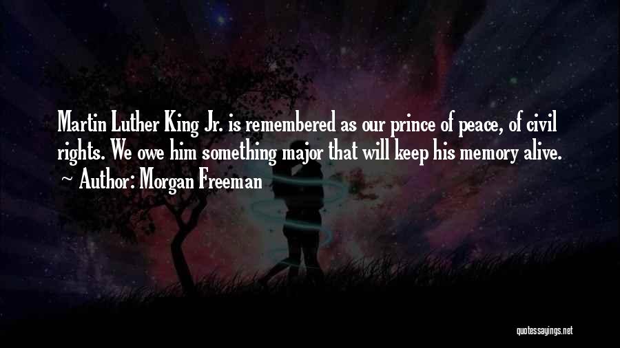 Morgan Freeman Quotes: Martin Luther King Jr. Is Remembered As Our Prince Of Peace, Of Civil Rights. We Owe Him Something Major That