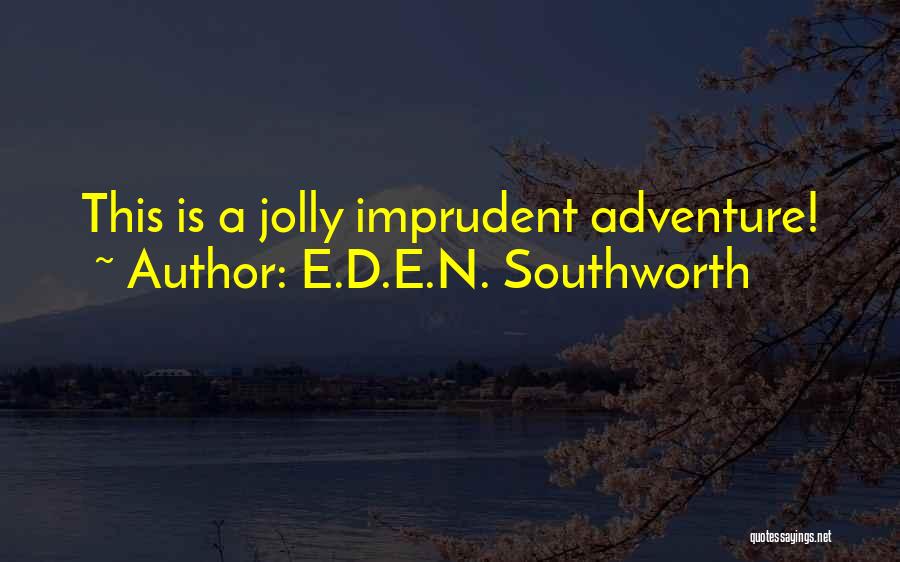 E.D.E.N. Southworth Quotes: This Is A Jolly Imprudent Adventure!