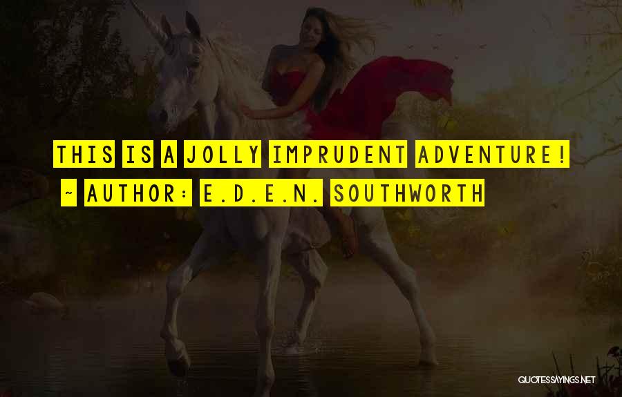 E.D.E.N. Southworth Quotes: This Is A Jolly Imprudent Adventure!