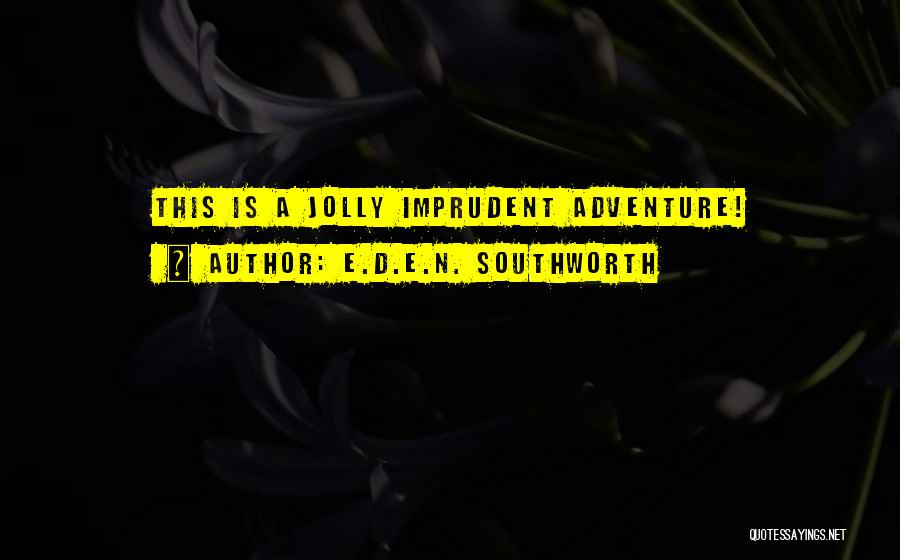 E.D.E.N. Southworth Quotes: This Is A Jolly Imprudent Adventure!