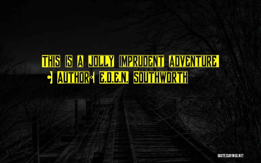 E.D.E.N. Southworth Quotes: This Is A Jolly Imprudent Adventure!