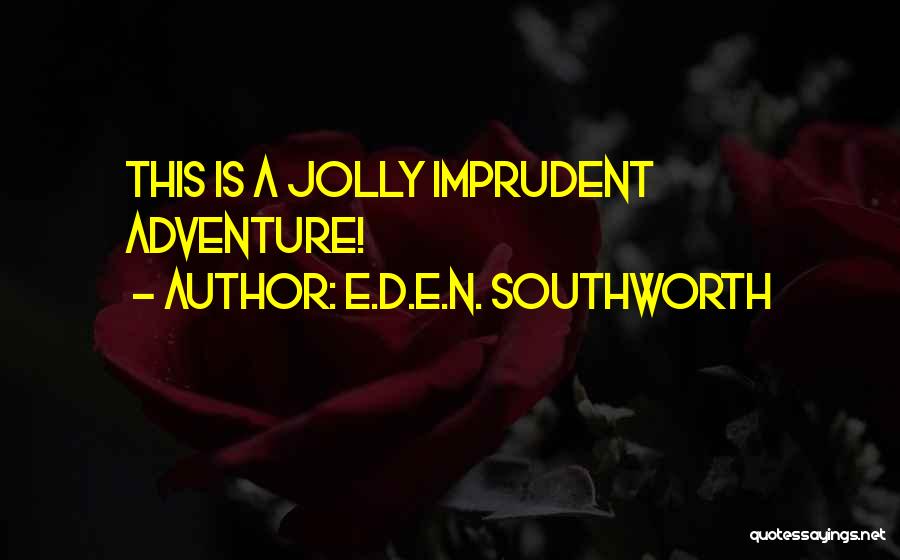E.D.E.N. Southworth Quotes: This Is A Jolly Imprudent Adventure!