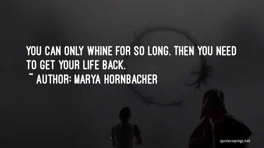 Marya Hornbacher Quotes: You Can Only Whine For So Long. Then You Need To Get Your Life Back.