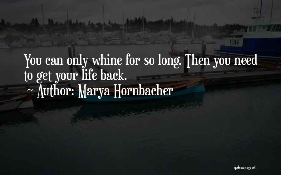 Marya Hornbacher Quotes: You Can Only Whine For So Long. Then You Need To Get Your Life Back.