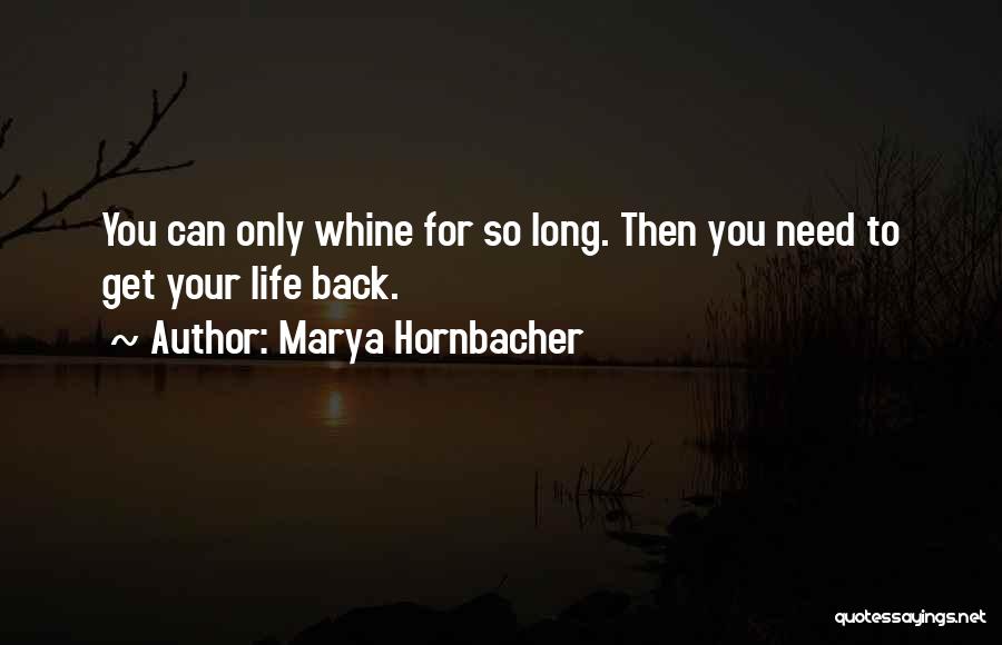 Marya Hornbacher Quotes: You Can Only Whine For So Long. Then You Need To Get Your Life Back.