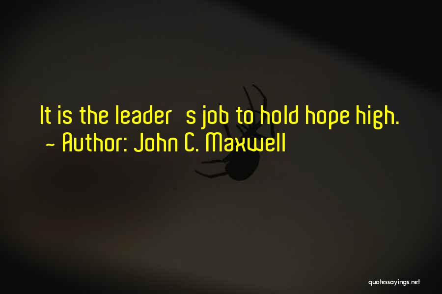 John C. Maxwell Quotes: It Is The Leader's Job To Hold Hope High.