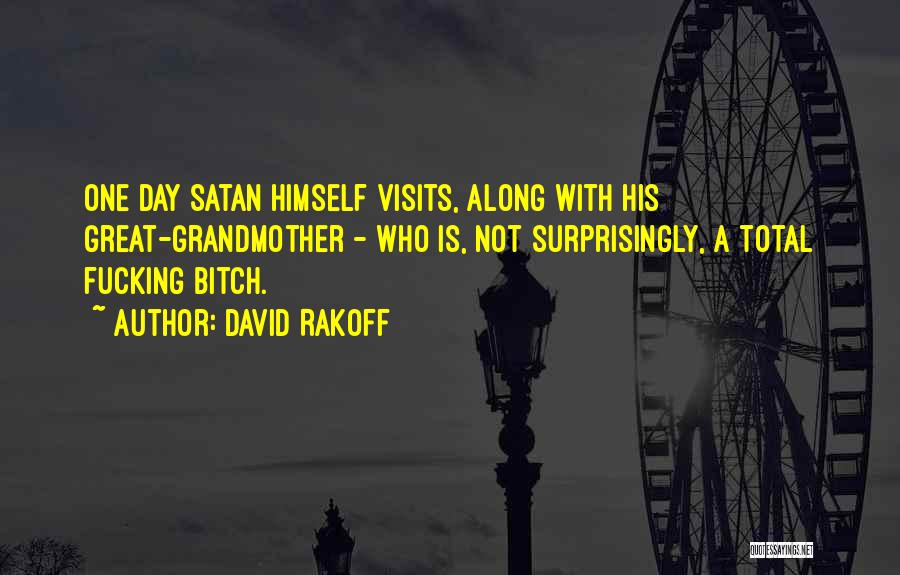 David Rakoff Quotes: One Day Satan Himself Visits, Along With His Great-grandmother - Who Is, Not Surprisingly, A Total Fucking Bitch.