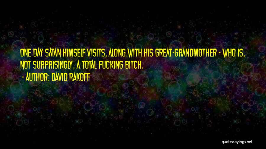 David Rakoff Quotes: One Day Satan Himself Visits, Along With His Great-grandmother - Who Is, Not Surprisingly, A Total Fucking Bitch.