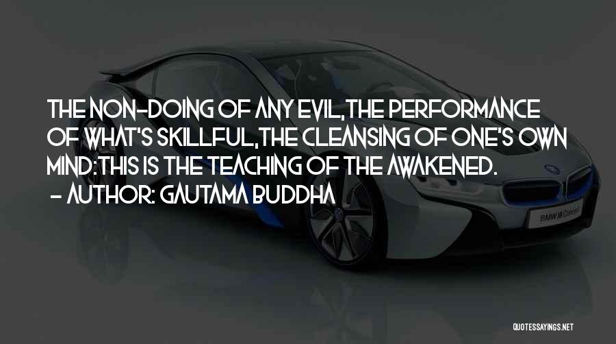 Gautama Buddha Quotes: The Non-doing Of Any Evil,the Performance Of What's Skillful,the Cleansing Of One's Own Mind:this Is The Teaching Of The Awakened.