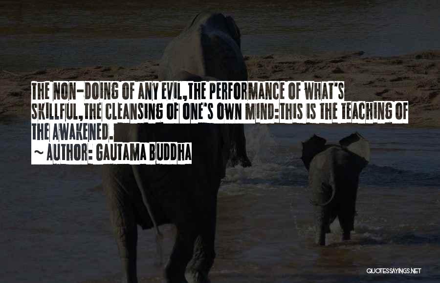 Gautama Buddha Quotes: The Non-doing Of Any Evil,the Performance Of What's Skillful,the Cleansing Of One's Own Mind:this Is The Teaching Of The Awakened.