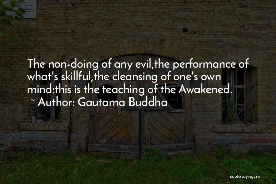 Gautama Buddha Quotes: The Non-doing Of Any Evil,the Performance Of What's Skillful,the Cleansing Of One's Own Mind:this Is The Teaching Of The Awakened.