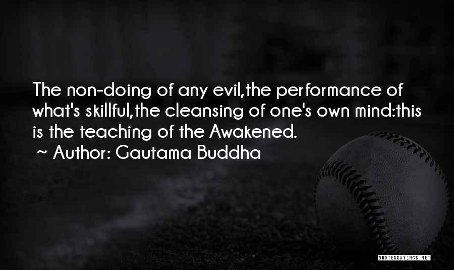 Gautama Buddha Quotes: The Non-doing Of Any Evil,the Performance Of What's Skillful,the Cleansing Of One's Own Mind:this Is The Teaching Of The Awakened.