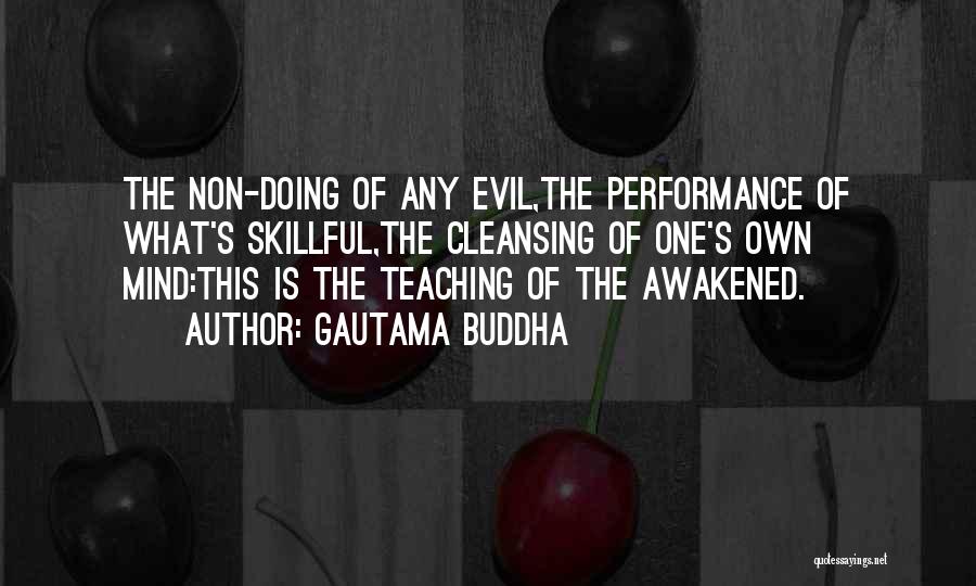 Gautama Buddha Quotes: The Non-doing Of Any Evil,the Performance Of What's Skillful,the Cleansing Of One's Own Mind:this Is The Teaching Of The Awakened.