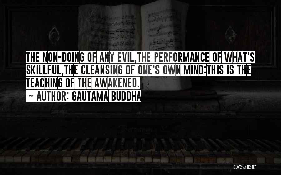 Gautama Buddha Quotes: The Non-doing Of Any Evil,the Performance Of What's Skillful,the Cleansing Of One's Own Mind:this Is The Teaching Of The Awakened.