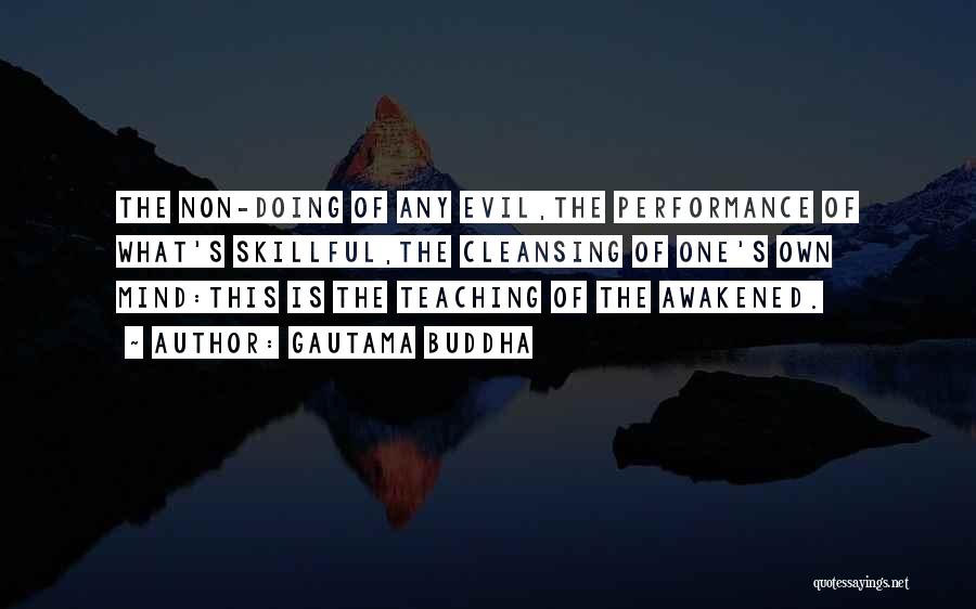 Gautama Buddha Quotes: The Non-doing Of Any Evil,the Performance Of What's Skillful,the Cleansing Of One's Own Mind:this Is The Teaching Of The Awakened.