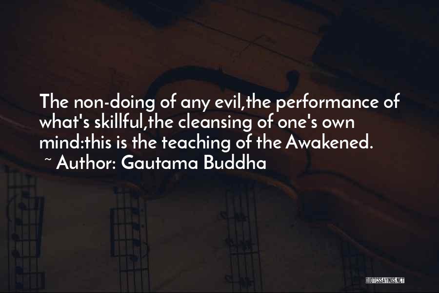 Gautama Buddha Quotes: The Non-doing Of Any Evil,the Performance Of What's Skillful,the Cleansing Of One's Own Mind:this Is The Teaching Of The Awakened.