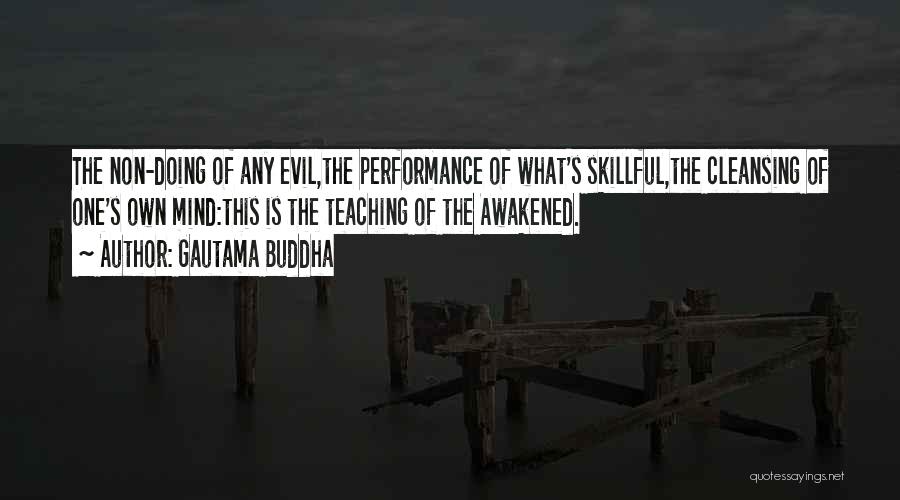 Gautama Buddha Quotes: The Non-doing Of Any Evil,the Performance Of What's Skillful,the Cleansing Of One's Own Mind:this Is The Teaching Of The Awakened.