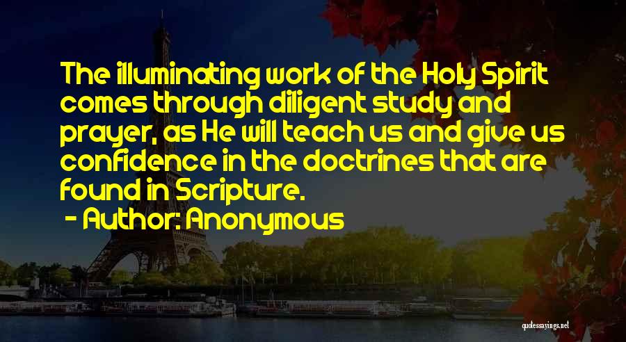 Anonymous Quotes: The Illuminating Work Of The Holy Spirit Comes Through Diligent Study And Prayer, As He Will Teach Us And Give