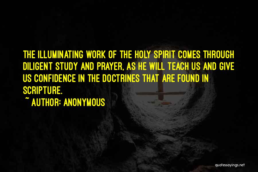 Anonymous Quotes: The Illuminating Work Of The Holy Spirit Comes Through Diligent Study And Prayer, As He Will Teach Us And Give