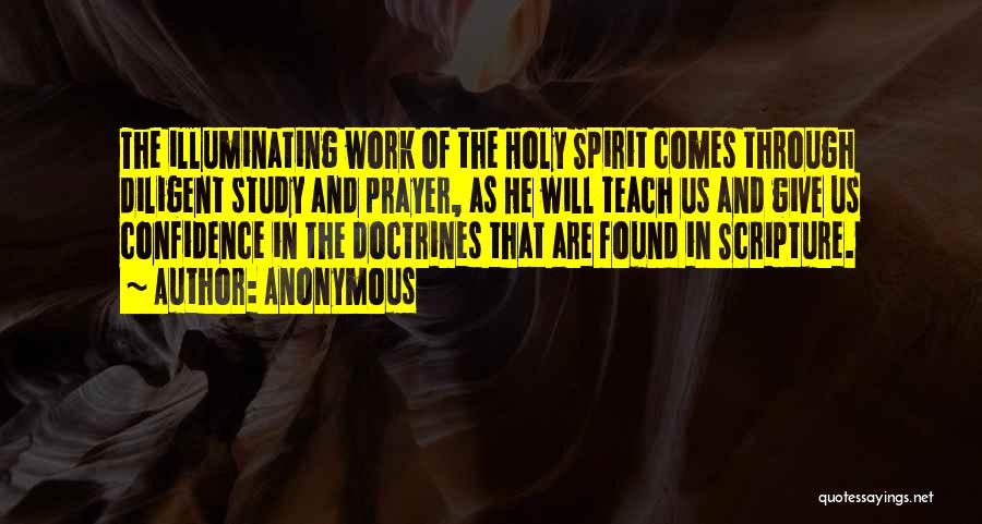 Anonymous Quotes: The Illuminating Work Of The Holy Spirit Comes Through Diligent Study And Prayer, As He Will Teach Us And Give