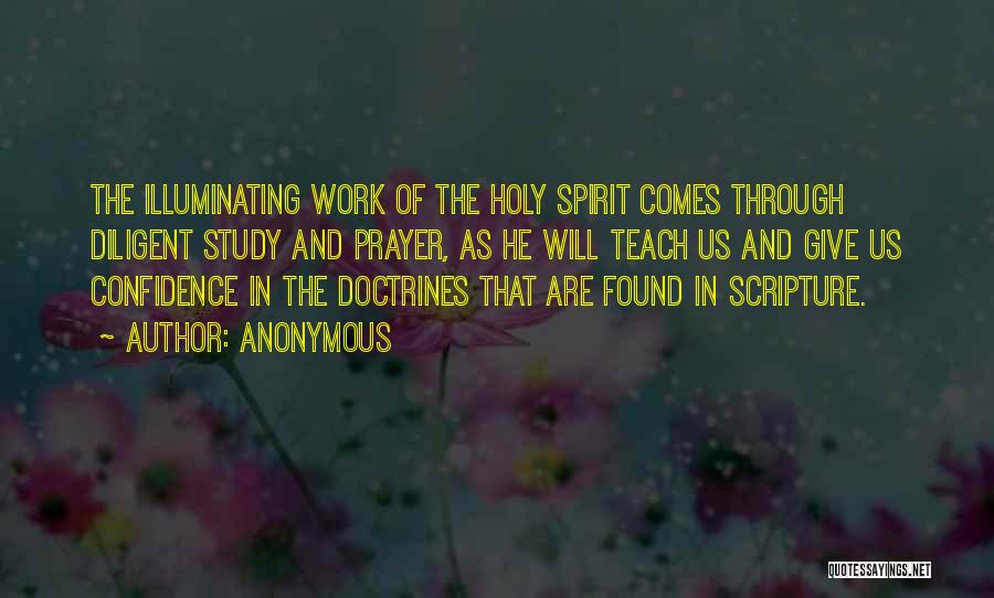 Anonymous Quotes: The Illuminating Work Of The Holy Spirit Comes Through Diligent Study And Prayer, As He Will Teach Us And Give