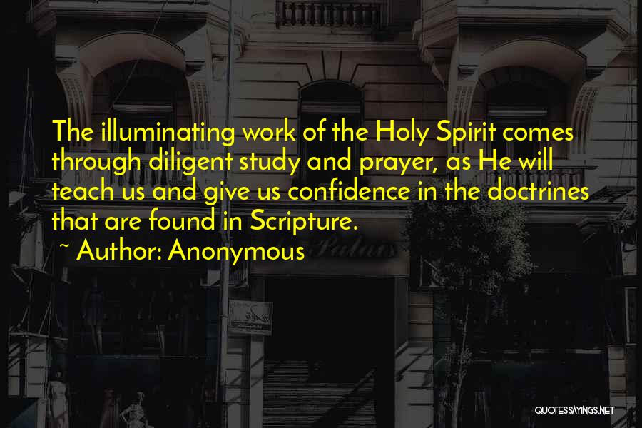 Anonymous Quotes: The Illuminating Work Of The Holy Spirit Comes Through Diligent Study And Prayer, As He Will Teach Us And Give