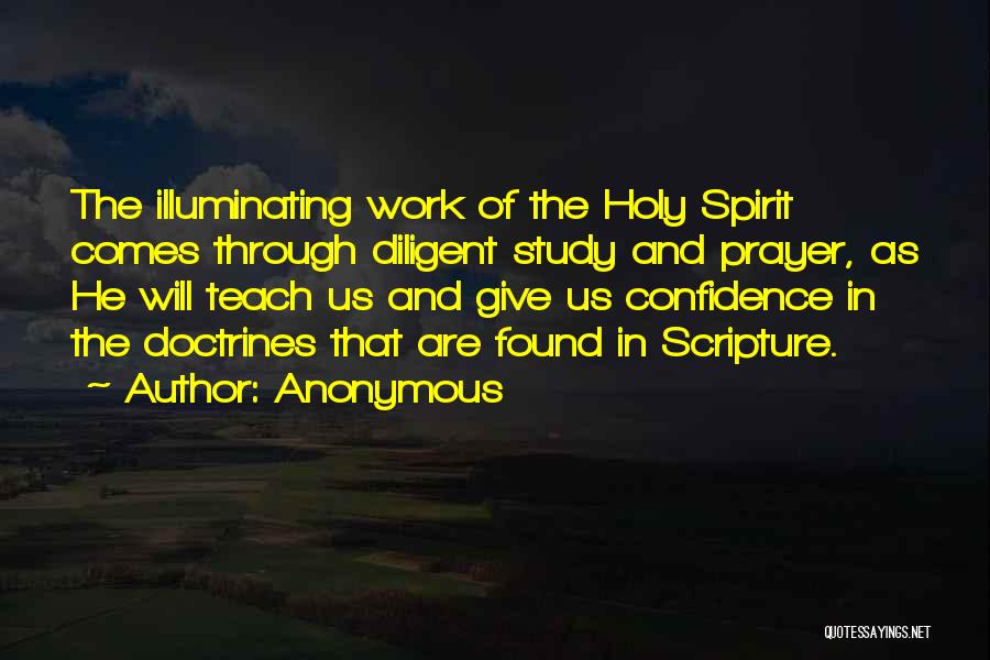 Anonymous Quotes: The Illuminating Work Of The Holy Spirit Comes Through Diligent Study And Prayer, As He Will Teach Us And Give
