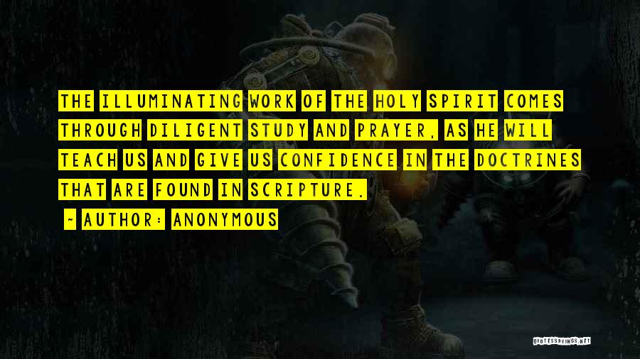 Anonymous Quotes: The Illuminating Work Of The Holy Spirit Comes Through Diligent Study And Prayer, As He Will Teach Us And Give