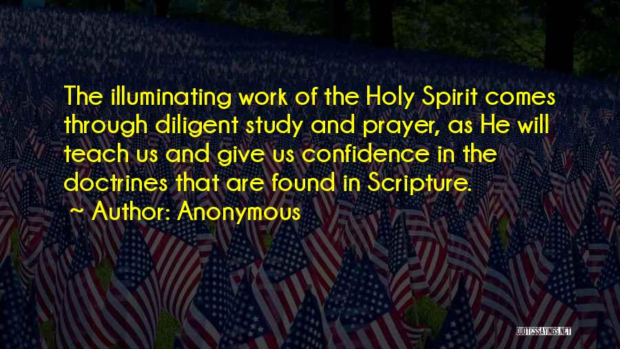 Anonymous Quotes: The Illuminating Work Of The Holy Spirit Comes Through Diligent Study And Prayer, As He Will Teach Us And Give