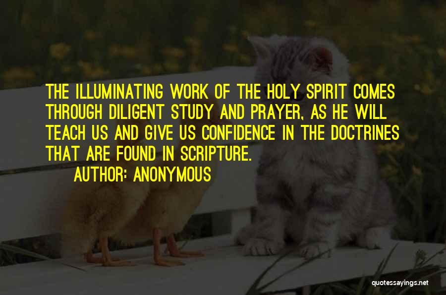 Anonymous Quotes: The Illuminating Work Of The Holy Spirit Comes Through Diligent Study And Prayer, As He Will Teach Us And Give