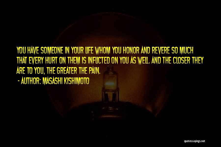 Masashi Kishimoto Quotes: You Have Someone In Your Life Whom You Honor And Revere So Much That Every Hurt On Them Is Inflicted