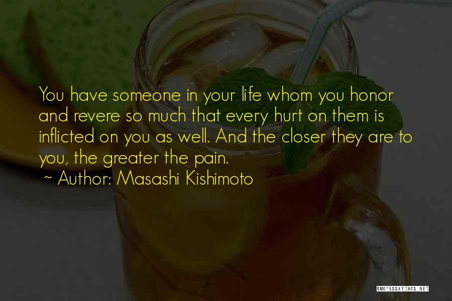 Masashi Kishimoto Quotes: You Have Someone In Your Life Whom You Honor And Revere So Much That Every Hurt On Them Is Inflicted