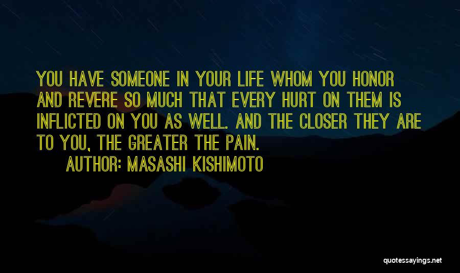 Masashi Kishimoto Quotes: You Have Someone In Your Life Whom You Honor And Revere So Much That Every Hurt On Them Is Inflicted