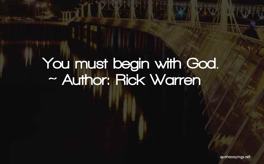 Rick Warren Quotes: You Must Begin With God.