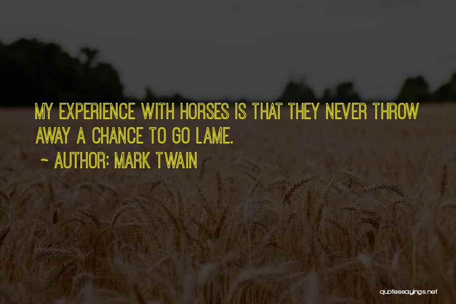 Mark Twain Quotes: My Experience With Horses Is That They Never Throw Away A Chance To Go Lame.